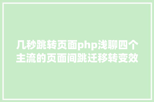 几秒跳转页面php浅聊四个主流的页面间跳迁移转变效