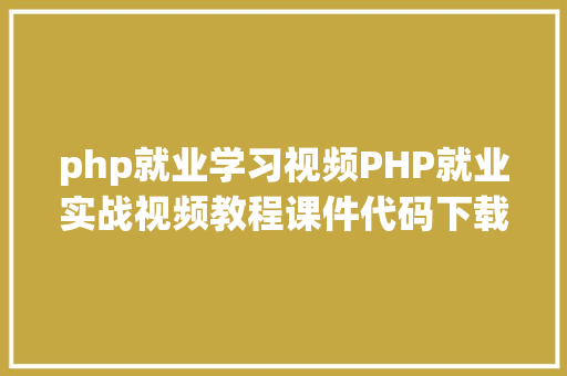 php就业学习视频PHP就业实战视频教程课件代码下载