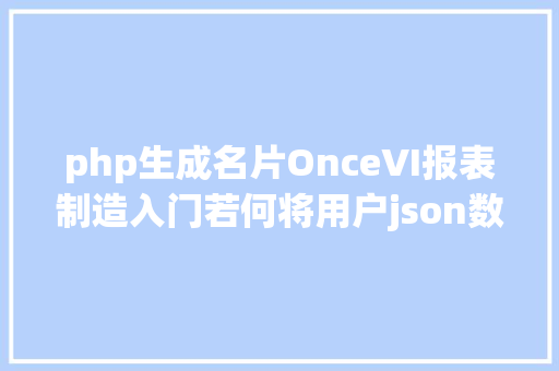 php生成名片OnceVI报表制造入门若何将用户json数据可视化成咭片