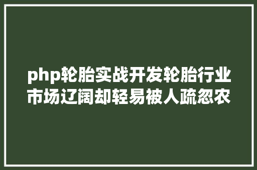 php轮胎实战开发轮胎行业市场辽阔却轻易被人疏忽农用轮胎