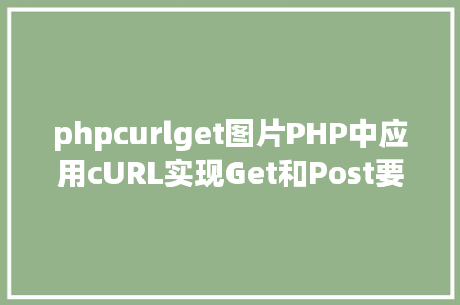 phpcurlget图片PHP中应用cURL实现Get和Post要求的办法最全 GraphQL