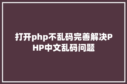 打开php不乱码完善解决PHP中文乱码问题 React