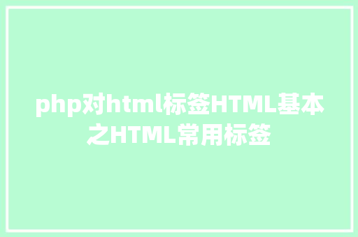 php对html标签HTML基本之HTML常用标签 AJAX