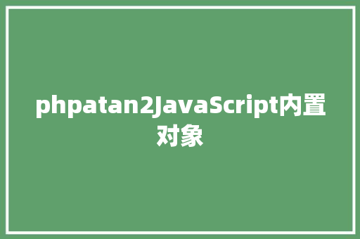 phpatan2JavaScript内置对象 NoSQL