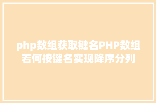 php数组获取键名PHP数组若何按键名实现降序分列 Webpack