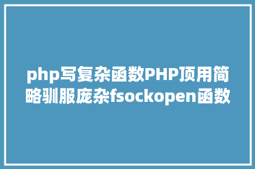 php写复杂函数PHP顶用简略驯服庞杂fsockopen函数实现多过程并发 Angular