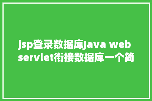 jsp登录数据库Java web servlet衔接数据库一个简略的登录验证