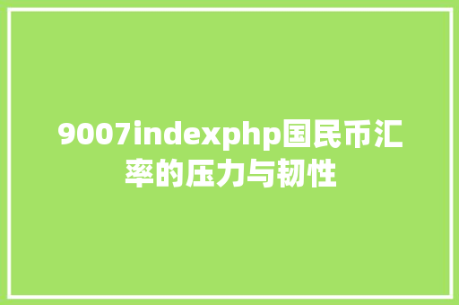 9007indexphp国民币汇率的压力与韧性