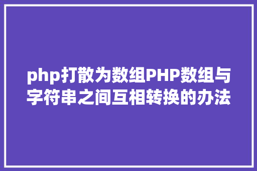 php打散为数组PHP数组与字符串之间互相转换的办法 JavaScript