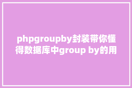 phpgroupby封装带你懂得数据库中group by的用法