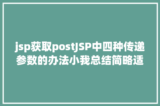 jsp获取postJSP中四种传递参数的办法小我总结简略适用