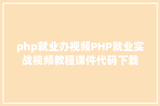 php就业办视频PHP就业实战视频教程课件代码下载