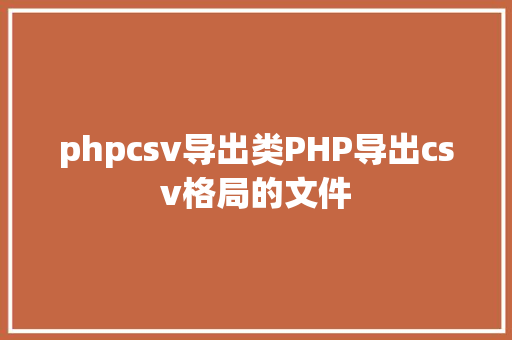 phpcsv导出类PHP导出csv格局的文件 RESTful API