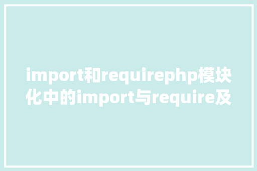 import和requirephp模块化中的import与require及差别