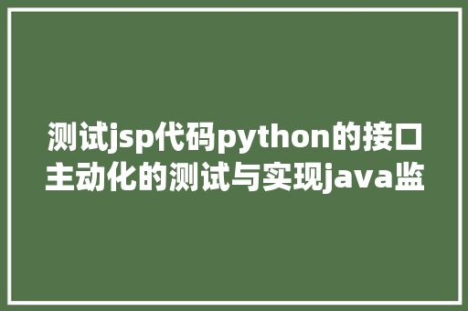 测试jsp代码python的接口主动化的测试与实现java监测jsp源代码Mysql