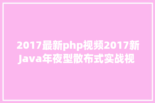 2017最新php视频2017新Java年夜型散布式实战视频教程