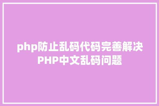 php防止乱码代码完善解决PHP中文乱码问题 SQL