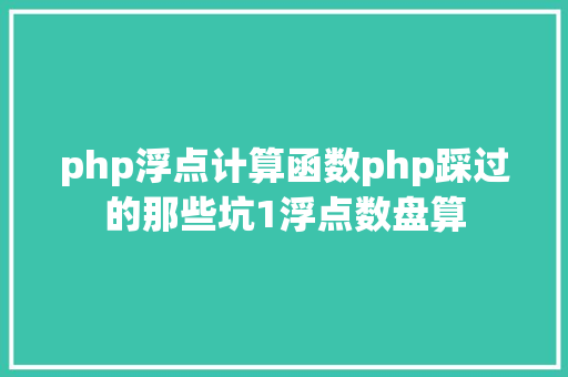 php浮点计算函数php踩过的那些坑1浮点数盘算