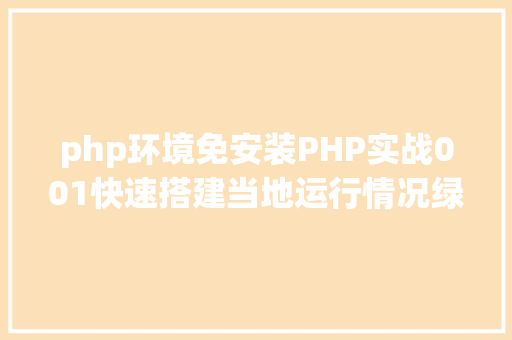 php环境免安装PHP实战001快速搭建当地运行情况绿色免安装 Angular