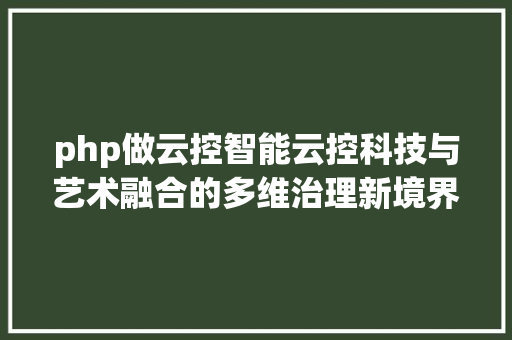 php做云控智能云控科技与艺术融合的多维治理新境界