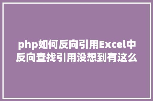 php如何反向引用Excel中反向查找引用没想到有这么多的办法 React