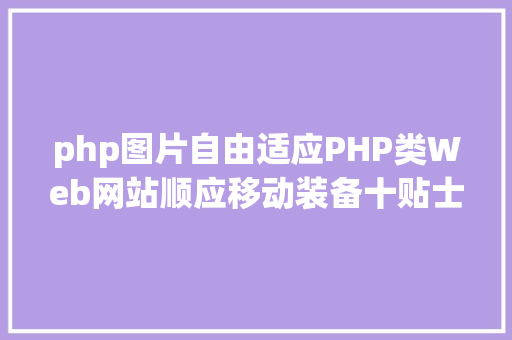 php图片自由适应PHP类Web网站顺应移动装备十贴士 Ruby