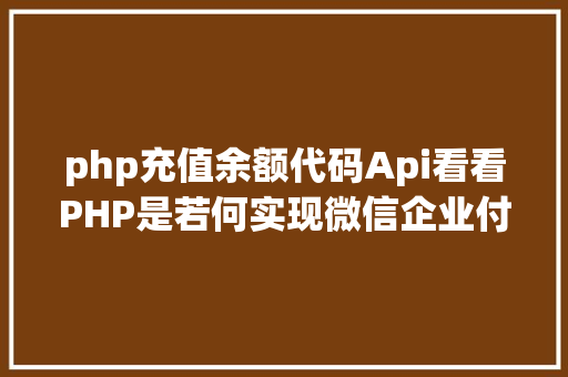 php充值余额代码Api看看PHP是若何实现微信企业付款到小我零钱的 CSS