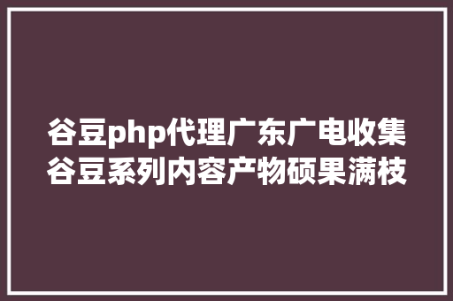 谷豆php代理广东广电收集谷豆系列内容产物硕果满枝头 jQuery