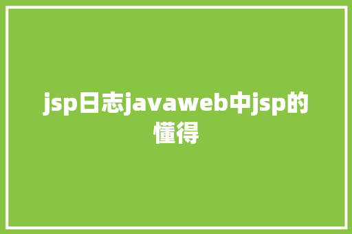 jsp日志javaweb中jsp的懂得