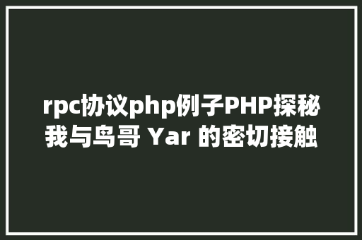 rpc协议php例子PHP探秘我与鸟哥 Yar 的密切接触