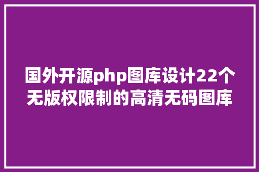 国外开源php图库设计22个无版权限制的高清无码图库站