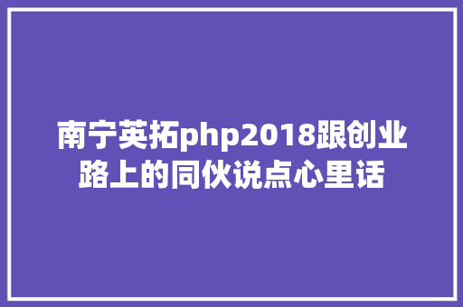 南宁英拓php2018跟创业路上的同伙说点心里话