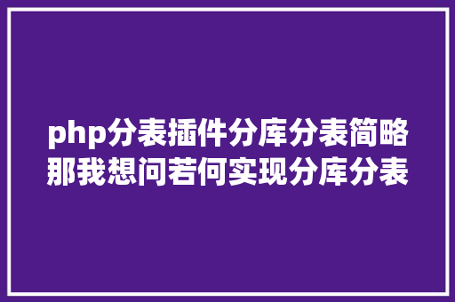 php分表插件分库分表简略那我想问若何实现分库分表插件 Bootstrap