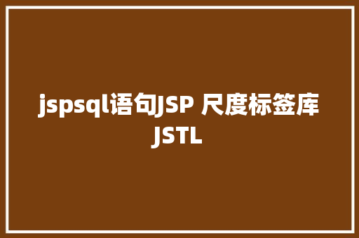 jspsql语句JSP 尺度标签库JSTL Docker