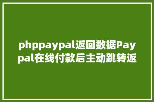 phppaypal返回数据Paypal在线付款后主动跳转返回和异步通知功效开启 GraphQL