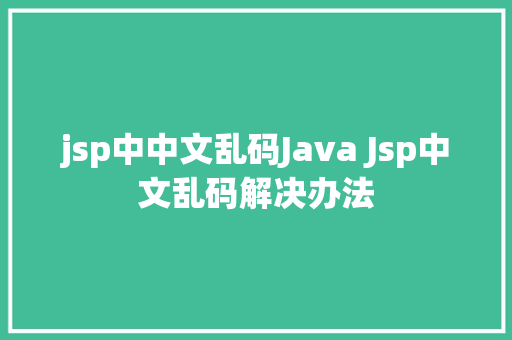 jsp中中文乱码Java Jsp中文乱码解决办法 Node.js