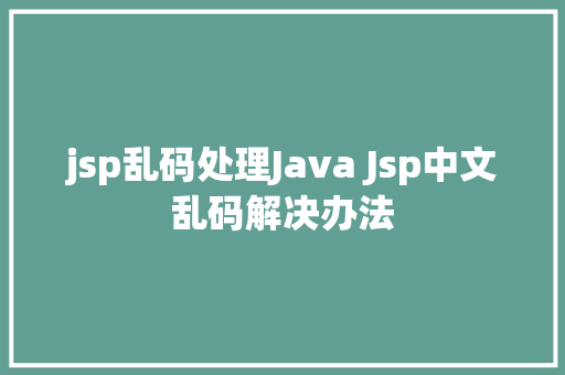 jsp乱码处理Java Jsp中文乱码解决办法