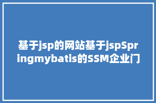 基于jsp的网站基于jspSpringmybatis的SSM企业门户网站设计和实现 Angular