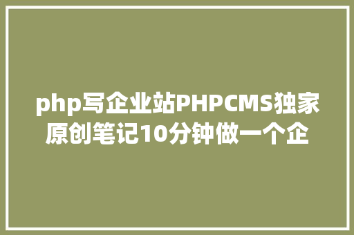 php写企业站PHPCMS独家原创笔记10分钟做一个企业站 Python