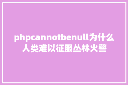 phpcannotbenull为什么人类难以征服丛林火警