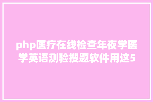 php医疗在线检查年夜学医学英语测验搜题软件用这5款神器就够了 Vue.js