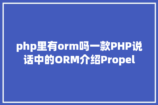 php里有orm吗一款PHP说话中的ORM介绍Propel SQL