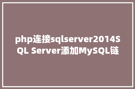 php连接sqlserver2014SQL Server添加MySQL链接办事器