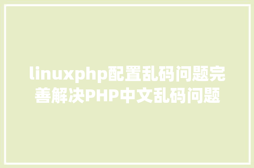 linuxphp配置乱码问题完善解决PHP中文乱码问题 Node.js