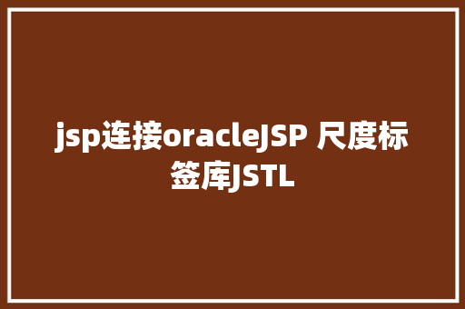 jsp连接oracleJSP 尺度标签库JSTL