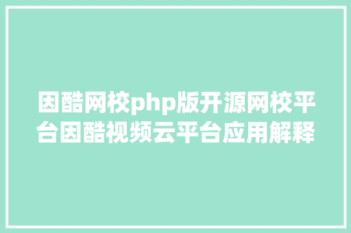 因酷网校php版开源网校平台因酷视频云平台应用解释