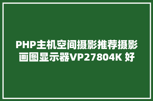 PHP主机空间摄影推荐摄影画图显示器VP27804K 好文推举