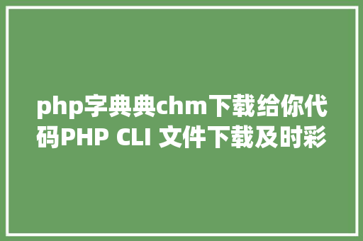 php字典典chm下载给你代码PHP CLI 文件下载及时彩显进度