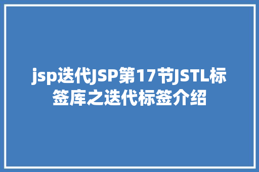 jsp迭代JSP第17节JSTL标签库之迭代标签介绍