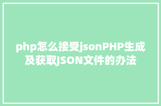 php怎么接受jsonPHP生成及获取JSON文件的办法 Webpack